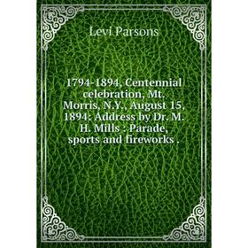 

Книга 1794-1894, Centennial celebration, Mt. Morris, N.Y., August 15, 1894: Address by Dr. M.H. Mills: Parade, sports and fireworks