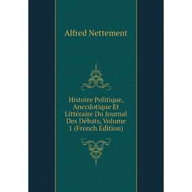 

Книга Histoire Politique, Anecdotique Et Littéraire Du Journal Des Débats, Volume 1 (French Edition)
