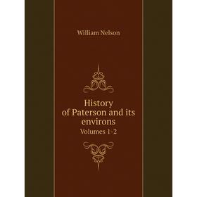 

Книга History of Paterson and its environs. Volumes 1-2