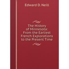 

Книга The History of Minnesota: From the Earliest French Explorations to the Present Time