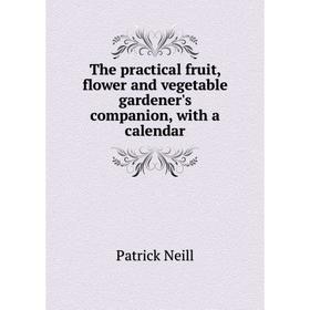 

Книга The practical fruit, flower and vegetable gardener's companion, with a calendar