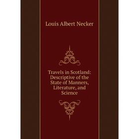 

Книга Travels in Scotland: Descriptive of the State of Manners, Literature, and Science