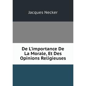

Книга De L'importance De La Morale, Et Des Opinions Religieuses