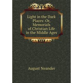 

Книга Light in the Dark Places: or Memorials of Christian Life in the Middle Ages