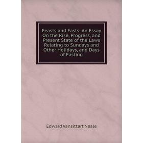 

Книга Feasts and Fasts: An Essay On the Rise, Progress, and Present State of the Laws Relating to Sundays and Other Holidays, and Days of Fasting
