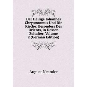 

Книга Der Heilige Johannes Chrysostomus Und Die Kirche: Besonders Des Orients, in Dessen Zeitalter, Volume 2 (German Edition)