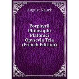 

Книга Porphyrii Philosophi Platonici Opvscvla Tria (French Edition)