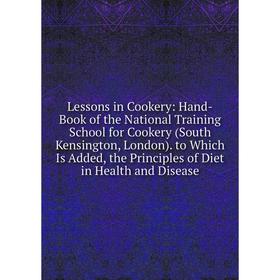 

Книга Lessons in Cookery: Hand-Book of the National Training School for Cookery (South Kensington, London) to Which Is Added, the Principles of Diet i
