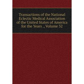 

Книга Transactions of the National Eclectic Medical Association of the United States of America for the Years., Volume 32