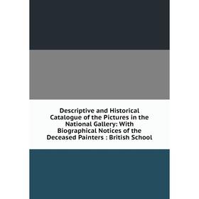 

Книга Descriptive and Historical Catalogue of the Pictures in the National Gallery: With Biographical Notices of the Deceased Painters: British School