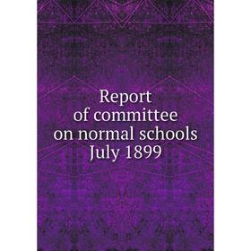 

Книга Report of committee on normal schools July 1899