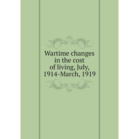 

Книга Wartime changes in the cost of living, July, 1914-March, 1919