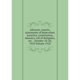 

Книга Adresses, reports, statements of benevolent societies, constitution, minutes, roll of delegates, etc. October 10-20, 1910 Volume 1910