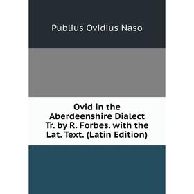 

Книга Ovid in the Aberdeenshire Dialect Tr by R Forbes with the Lat Text