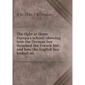

Книга The fight at Dame Europa's school: showing how the German boy thrashed the French boy; and how the English boy looked on