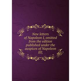 

Книга New letters of Napoleon I, omitted from the edition published under the auspices of Napoleon III;