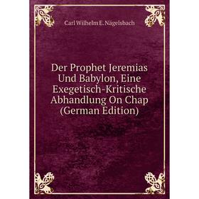 

Книга Der Prophet Jeremias Und Babylon, Eine Exegetisch-Kritische Abhandlung On Chap (German Edition)