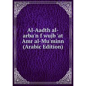 

Книга Al-Aadth al-arba'n f wujb 'at Amr al-Mu'minn (Arabic Edition)