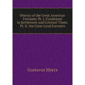 

Книга History of the Great American Fortunes: Pt. I. Conditions in Settlement and Colonial Times. Pt. Ii. the Great Land Fortunes