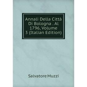 

Книга Annali Della Città Di Bologna. Al 1796, Volume 3 (Italian Edition)