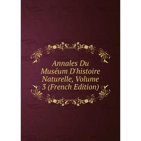 

Книга Annales Du Muséum D'histoire Naturelle, Volume 3 (French Edition)