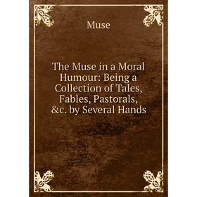 

Книга The Muse in a Moral Humour: Being a Collection of Tales, Fables, Pastorals, &c. by Several Hands