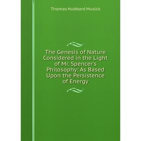 

Книга The Genesis of Nature Considered in the Light of Mr. Spencer's Philosophy: As Based Upon the Persistence of Energy