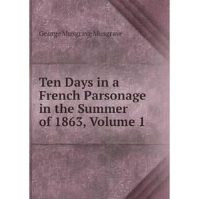 

Книга Ten Days in a French Parsonage in the Summer of 1863, Volume 1
