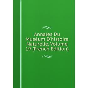 

Книга Annales Du Muséum D'histoire Naturelle, Volume 19 (French Edition)