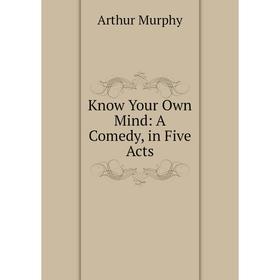 

Книга Know Your Own Mind: A Comedy, in Five Acts