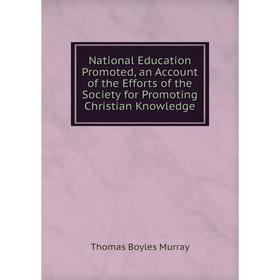 

Книга National Education Promoted, an Account of the Efforts of the Society for Promoting Christian Knowledge