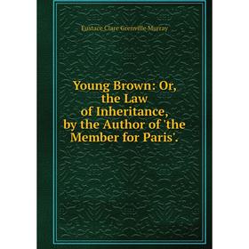 

Книга Young Brown: Or, the Law of Inheritance, by the Author of 'the Member for Paris'