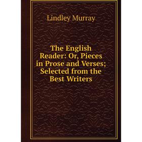 

Книга The English Reader: Or, Pieces in Prose and Verses; Selected from the Best Writers