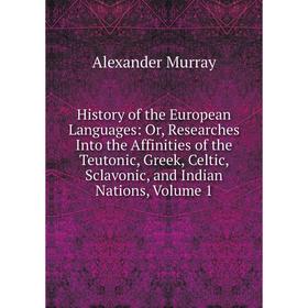 

Книга History of the European Languages: Or, Researches Into the Affinities of the Teutonic, Greek, Celtic, Sclavonic, and Indian Nations, Volume 1