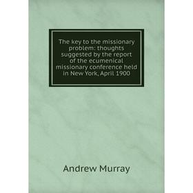 

Книга The key to the missionary problem: thoughts suggested by the report of the ecumenical missionary conference held in New York, April 1900