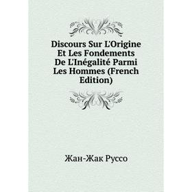 

Книга Discours Sur L'Origine Et Les Fondements De L'Inégalité Parmi Les Hommes (French Edition)