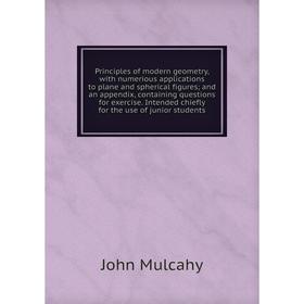 

Книга Principles of modern geometry, with numerious applications to plane and spherical figures; and an appendix, containing questions for exercise in