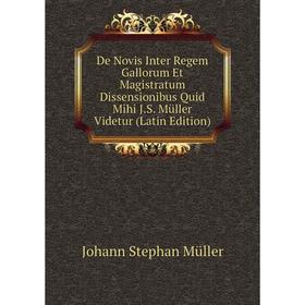 

Книга De Novis Inter Regem Gallorum Et Magistratum Dissensionibus Quid Mihi J.S. Müller Videtur (Latin Edition)