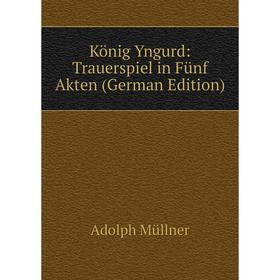 

Книга König Yngurd: Trauerspiel in Fünf Akten
