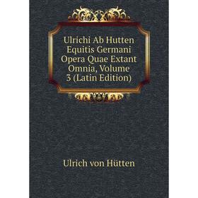 

Книга Ulrichi Ab Hutten Equitis Germani Opera Quae Extant Omnia, Volume 3 (Latin Edition)