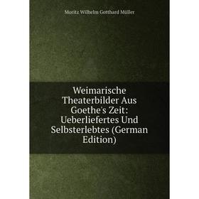 

Книга Weimarische Theaterbilder Aus Goethe's Zeit: Ueberliefertes Und Selbsterlebtes (German Edition)