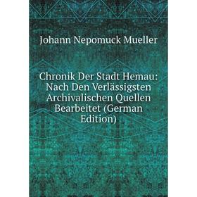 

Книга Chronik Der Stadt Hemau: Nach Den Verlässigsten Archivalischen Quellen Bearbeitet (German Edition)