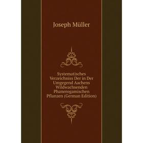 

Книга Systematisches Verzeichniss Der in Der Umgegend Aachens Wildwachsenden Phanerogamischen Pflanzen (German Edition)