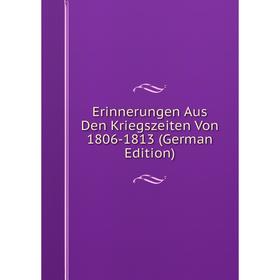 

Книга Erinnerungen Aus Den Kriegszeiten Von 1806-1813 (German Edition)