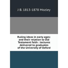 

Книга Ruling ideas in early ages: and their relation to Old Testament faith: lectures delivered to graduates of the University of Oxford