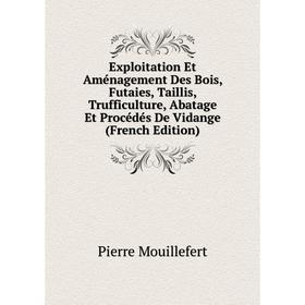

Книга Exploitation Et Aménagement Des Bois, Futaies, Taillis, Trufficulture, Abatage Et Procédés De Vidange (French Edition)