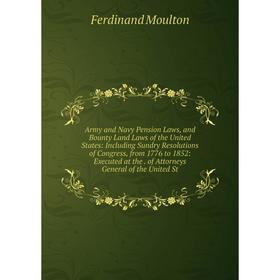 

Книга Army and Navy Pension Laws, and Bounty Land Laws of the United States: Including Sundry Resolutions of Congress, from 1776 to 1852: Executed at