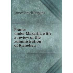 

Книга France under Mazarin, with a review of the administration of Richelieu
