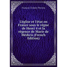 

Книга L'église et l'état en France sous le règne de Henri 4 et la régence de Marie de Médicis