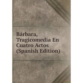 

Книга Bárbara, Tragicomedia En Cuatro Actos (Spanish Edition)